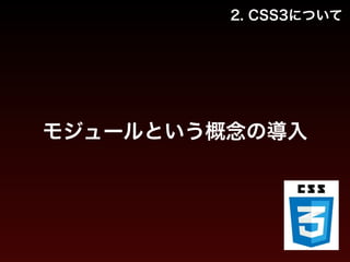 2. CSS3について 
モジュールという概念の導入 
 
