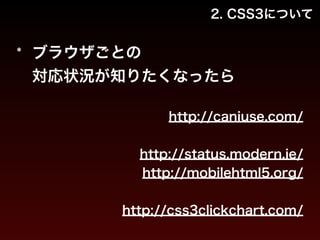 2. CSS3について 
* ブラウザごとの 
対応状況が知りたくなったら 
! 
http://caniuse.com/ 
! 
http://status.modern.ie/ 
http://mobilehtml5.org/ 
! 
http://css3clickchart.com/ 
 