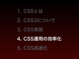 1. CSSとは 
2. CSS3について 
3. CSS実装 
4. CSS運用の効率化 
5. CSS高速化 
 