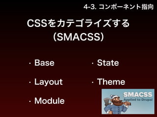 4-3. コンポーネント指向 
CSSをカテゴライズする 
（SMACSS） 
• Base 
• Layout 
• Module 
• State 
• Theme 
 