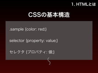 1. HTMLとは 
CSSの基本構造 
! 
.sample {color: red;} 
! 
selector {property: value;} 
! 
セレクタ {プロパティ: 値;} 
 