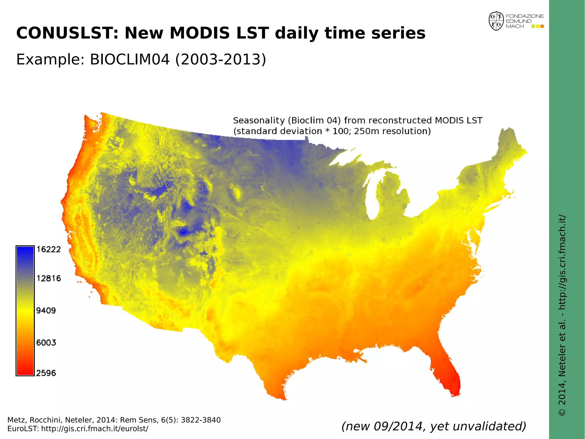 © 2014, Neteler et al. - http://gis.cri.fmach.it/ 
CONUSLST: New MODIS LST daily time series 
Example: BIOCLIM04 (2003-2013) 
Metz, Rocchini, Neteler, 2014: Rem Sens, 6(5): 3822-3840 
EuroLST: http://gis.cri.fmach.it/eurolst/ (new 09/2014, yet unvalidated) 
 