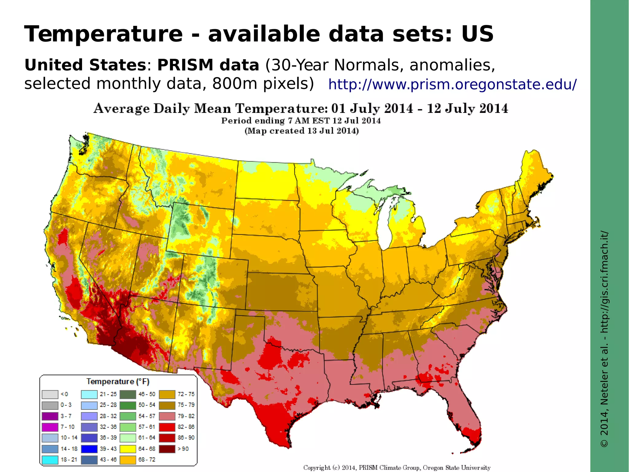 © 2014, Neteler et al. - http://gis.cri.fmach.it/ 
Temperature - available data sets: US 
United States: PRISM data (30-Year Normals, anomalies, 
selected monthly data, 800m pixels) http://www.prism.oregonstate.edu/ 
 