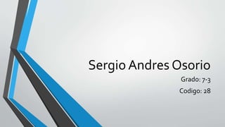 Sergio Andres Osorio
Grado: 7-3
Codigo: 28
 