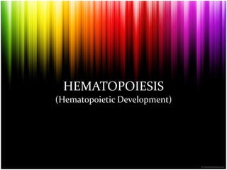HEMATOPOIESIS
(Hematopoietic Development)
 
