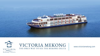 VICTORIA MEKONG
THE ONLY WAY TO SEE THE MEKONG DELTA
www.victoriamekong.com
 