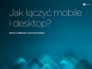 Node.js w aplikacjach czasu rzeczywistego
Jak łączyć mobile
i desktop?
 