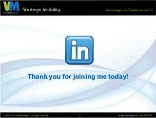 Strategic Visibility. Be strategic. Be visible. Be found.
© 2014-2015 Visibly Media LLC. All rights reserved. lisa@visiblymedia.com | 602.423.210611
Thank you for joining me today!
 