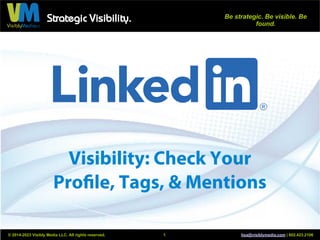 Strategic Visibility. Be strategic. Be visible. Be
found.
© 2014-2023 Visibly Media LLC. All rights reserved. lisa@visiblymedia.com | 602.423.2106
1
Visibility: Check Your
Profile, Tags, & Mentions
 