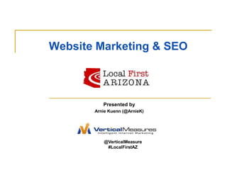 Website Marketing & SEO Presented by  Arnie Kuenn (@ArnieK) @VerticalMeasure #LocalFirstAZ 