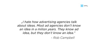 „I hate how advertising agencies talk
about ideas. Most ad agencies don’t know
an idea in a milion years. They know ad
ide...