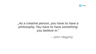 „As a creative person, you have to have a
philosophy. You have to have something
you believe in.”
- John Hegarty
 