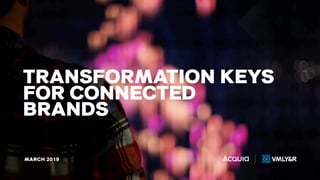 MARCH 2019
TRANSFORMATION KEYS
FOR CONNECTED
BRANDS
 