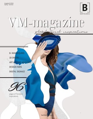 VM-magazineglobal visual inspirations
VM-magazine
Ausgabe 8/2018
Spring / Summer
barthelmess.com
96pages of Trends &
Inspirations
B- MANNEQUINS
3D DRUCK
ART & STORE WINDOWS
DESIGN FAIRS
DIGITAL SIGNAGE
 