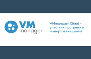 VMmanager Cloud -
участник программы
импортозамещения
 