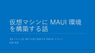 / 50
仮想マシンに MAUI 環境
を構築する話
1
【オンライン】.NET 5 終了目前 C# TOKYO イベント
石崎 充良
 