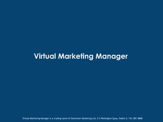 Virtual Marketing Manager Virtual Marketing Manager is a trading name of Generator Marketing Ltd. 2-5 Wellington Quay, Dublin 2. Tel: 881 8888 