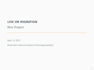 live vm migration
Mini Project
April 13, 2017
Motilal Nehru National Institute of Technology Allahabad
0
 