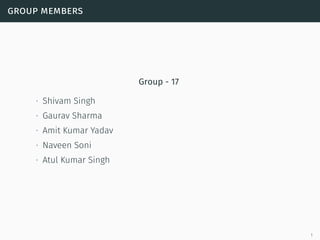 group members
Group - 17
∙ Shivam Singh
∙ Gaurav Sharma
∙ Amit Kumar Yadav
∙ Naveen Soni
∙ Atul Kumar Singh
1
 