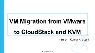 VM Migration from VMware
to CloudStack and KVM
- Suresh Kumar Anaparti
#CSIUG2024
 
