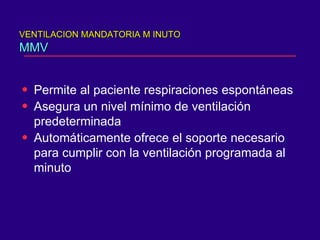 VENTILACION MANDATORIA M INUTO MMV Permite al paciente respiraciones espontáneas Asegura un nivel mínimo de ventilación predeterminada Automáticamente ofrece el soporte necesario para cumplir con la ventilación programada al minuto 