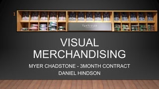 VISUAL
MERCHANDISING
MYER CHADSTONE - 3MONTH CONTRACT
DANIEL HINDSON
1
 