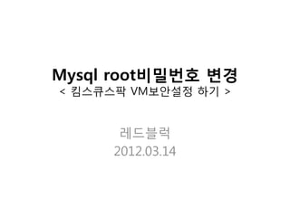Mysql root비밀번호 변경
< 킴스큐스팍 VM보안설정 하기 >


       레드블럭
      2012.03.14
 