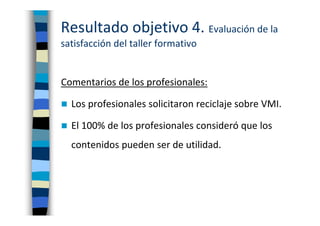 Resultado objetivo 4. Evaluación de la
satisfacción del taller formativo
Comentarios de los profesionales:
Los profesional...
