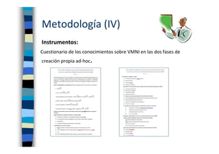 Metodología (IV)
Cuestionario de los conocimientos sobre VMNI en las dos fases de
creación propia ad-hoc.
Instrumentos:
 