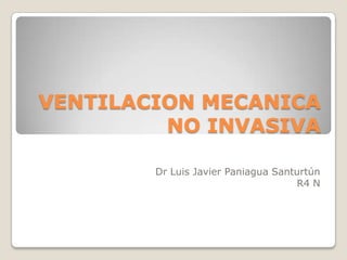 VENTILACION MECANICA
NO INVASIVA
Dr Luis Javier Paniagua Santurtún
R4 N

 
