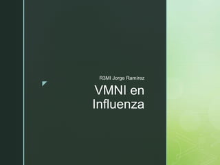 z
VMNI en
Influenza
R3MI Jorge Ramírez
 