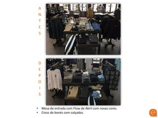 A
N
T
E
S
D
E
P
O
I
S
• Mesa de entrada com Flow de Abril com novas cores.
• Cross de bonés com calçados.
 