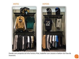 ANTES DEPOIS
Parede com proposta da linha Factory Pilot, trabalhei com casacos e bottom do Flow de
Fevereiro.
 