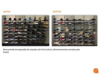 ANTES DEPOIS
Nova parede de exposição de calçados da linha Culture, (direcionamento enviado pela
Paola).
 