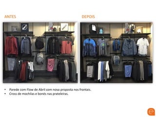 ANTES DEPOIS
• Parede com Flow de Abril com nova proposta nos frontais.
• Cross de mochilas e bonés nas prateleiras.
 