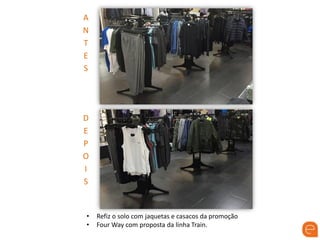 A
N
T
E
S
D
E
P
O
I
S
• Refiz o solo com jaquetas e casacos da promoção
• Four Way com proposta da linha Train.
 