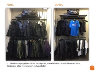 ANTES DEPOIS
• Parede com proposta da linha Factory Pilot, trabalhei com casacos da mesma linha,
(peças que a loja recebeu com exclusividade).
 