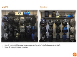 ANTES DEPOIS
• Parede com mochilas, com novas cores nos frontais, (trabalhei cores na vertical).
• Cross de mochilas nas prateleiras.
 