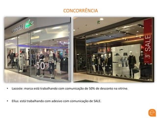 CONCORRÊNCIA
• Lacoste: marca está trabalhando com comunicação de 50% de desconto na vitrine.
• Ellus: está trabalhando com adesivo com comunicação de SALE.
 