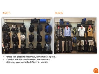 ANTES DEPOIS
• Parede com proposta de camisas, camisetas ML e polos.
• Trabalhei com mochilas que estão com descontos.
• Utilizamos a comunicação de SALE nos frontais.
 