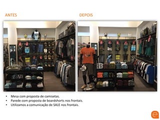ANTES DEPOIS
• Mesa com proposta de camisetas.
• Parede com proposta de boardshorts nos frontais.
• Utilizamos a comunicação de SALE nos frontais.
 