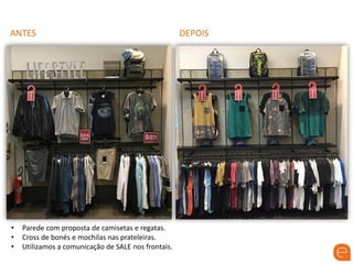 ANTES DEPOIS
• Parede com proposta de camisetas e regatas.
• Cross de bonés e mochilas nas prateleiras.
• Utilizamos a comunicação de SALE nos frontais.
 