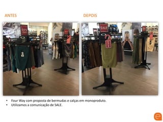 ANTES DEPOIS
• Four Way com proposta de bermudas e calças em monoproduto.
• Utilizamos a comunicação de SALE.
 