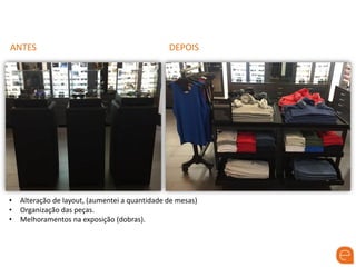 ANTES DEPOIS
• Alteração de layout, (aumentei a quantidade de mesas)
• Organização das peças.
• Melhoramentos na exposição (dobras).
 