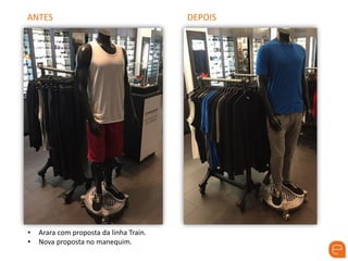 ANTES DEPOIS
• Arara com proposta da linha Train.
• Nova proposta no manequim.
 