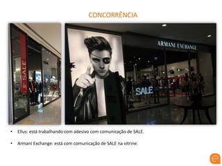 CONCORRÊNCIA
• Ellus: está trabalhando com adesivo com comunicação de SALE.
• Armani Exchange: está com comunicação de SALE na vitrine.
 