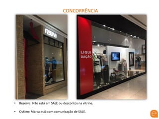 CONCORRÊNCIA
• Reserva: Não está em SALE ou descontos na vitrine.
• Osklen: Marca está com comunicação de SALE.
 