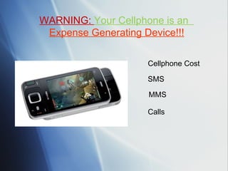 SMS  Cellphone Cost MMS  Calls  WARNING:  Your Cellphone is an  Expense Generating Device!!! 