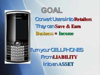Turn your CELLPHONES From  LIABILITY   Into an  ASSET   Convert Users into  Retailers They can  Save & Earn Business  =  Income 