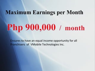 Maximum Earnings per Month Ensures to have an equal income opportunity for all  Franchisers  of  VMobile Technologies Inc. 